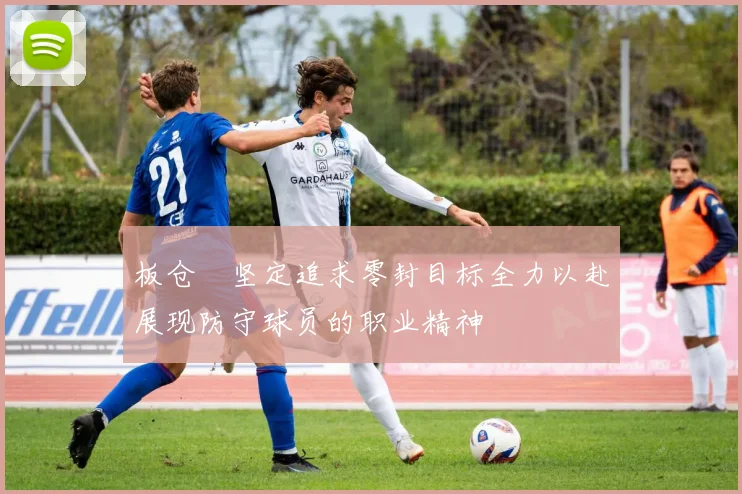 板仓滉坚定追求零封目标全力以赴展现防守球员的职业精神