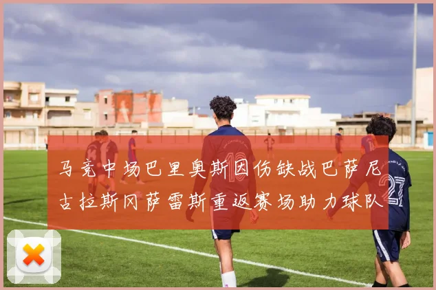马竞中场巴里奥斯因伤缺战巴萨尼古拉斯冈萨雷斯重返赛场助力球队