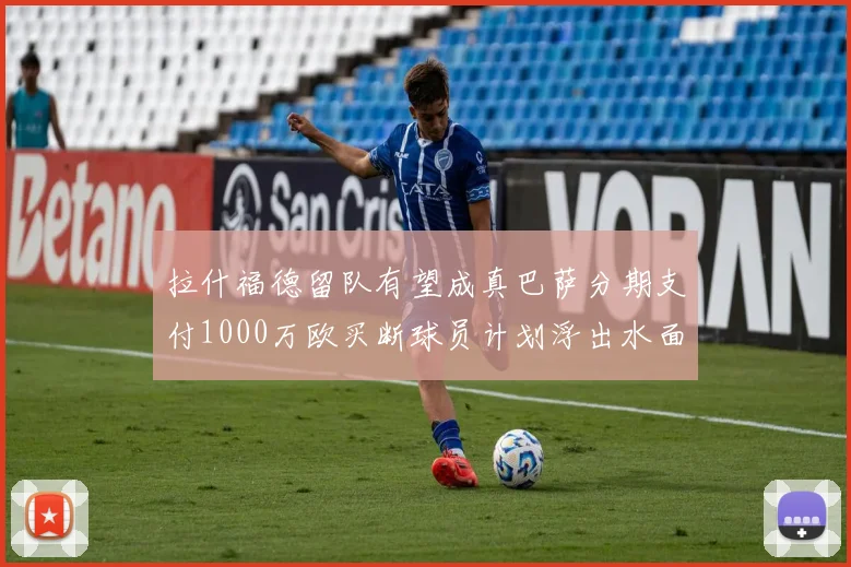 拉什福德留队有望成真巴萨分期支付1000万欧买断球员计划浮出水面
