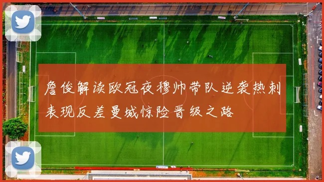 詹俊解读欧冠夜穆帅带队逆袭热刺表现反差曼城惊险晋级之路