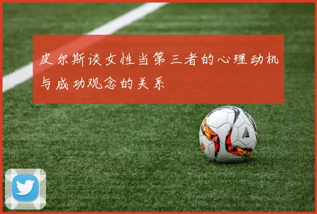 皮尔斯谈女性当第三者的心理动机与成功观念的关系