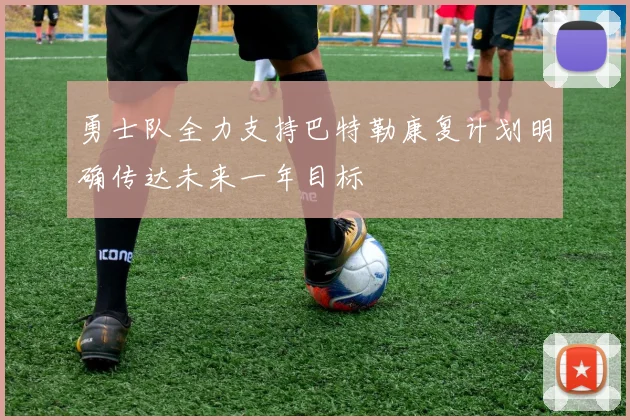 勇士队全力支持巴特勒康复计划明确传达未来一年目标