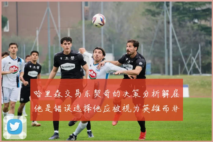 哈里森交易东契奇的决策分析解雇他是错误选择他应被视为英雄而非罪人