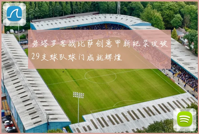 劳塔罗客战比萨创意甲新纪录攻破29支球队球门成就辉煌