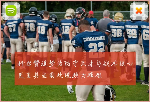 科尔赞追梦为防守天才与战术核心直言其当前处境颇为艰难